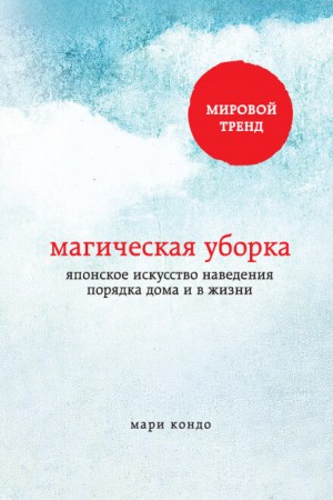 Мари Кондо - Магическая уборка. Японское искусство наведения порядка дома и в жизни