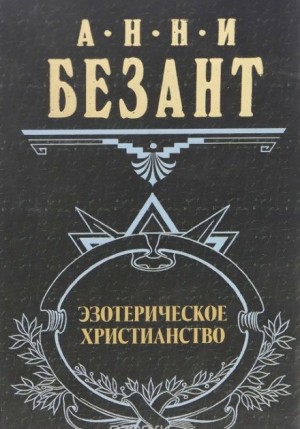 Анни Безант - Эзотерическое христианство