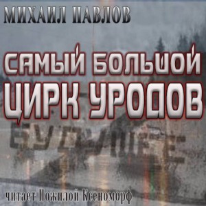 Михаил Павлов - Самый большой цирк уродов