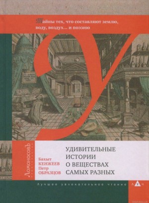 Бахыт Кенжеев, Пётр Образцов - Удивительные истории о веществах самых разных