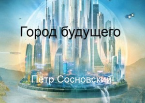 Пётр Сосновский - Город будущего