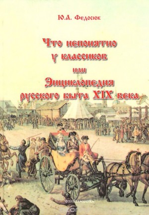 Юрий Федосюк - Что непонятно у классиков, или Энциклопедия русского быта XIX века