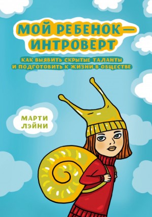 Марти Лэйни - Мой ребёнок - интроверт. Как выявить скрытые таланты и подготовить к жизни в обществе