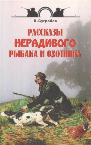 Валерий Сугробов - Рассказы нерадивого рыбака и охотника