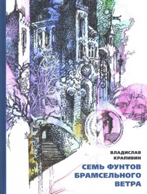 Владислав Петрович Крапивин - Семь фунтов брамсельного ветра