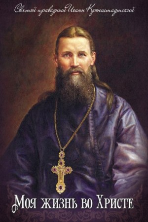 праведный Иоанн Кронштадтский - Моя жизнь во Христе