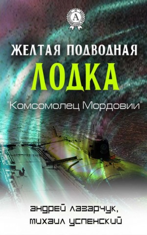 Михаил Успенский, Андрей Лазарчук - Желтая подводная лодка «Комсомолец Мордовии»