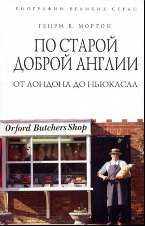 Генри Мортон - По старой доброй Англии: от Лондона до Ньюкасла