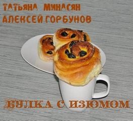 Татьяна Минасян, Алексей Горбунов - Булка с изюмом