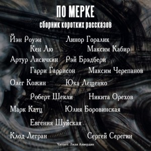 Гарри Гаррисон, Роберт Шекли, Олег Кожин, Рэй Брэдбери, Максим Кабир, Кен Лю, Йэн Роуэн, Линор Горалик, Артур Лисичкин, Марк Катц, Евгения Шуйская, Клод Легран, Максим Черепанов, Юка Лещенко, Никита Орехов, Юлия Боровинска, Сергей Серёгин - Сборник коротких рассказов. По мерке