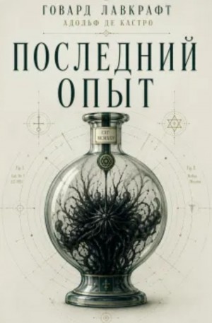 Говард Лавкрафт, Адольф де Кастро - Последний опыт / Последний эксперимент