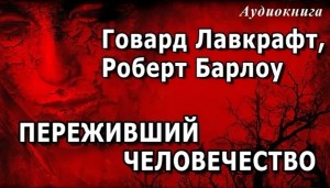 Говард Лавкрафт, Роберт Х. Барлоу - Переживший человечество