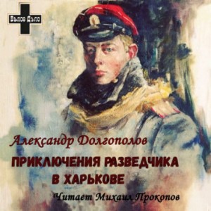 Александр Долгополов - Приключения разведчика в Харькове. Рассказы