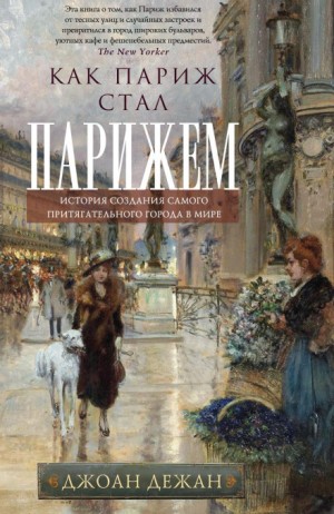 Джоан Дежан - Как Париж стал Парижем. История создания самого притягательного города в мире