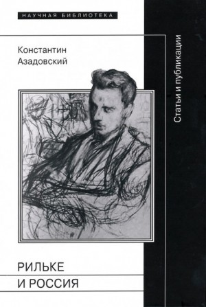 Константин Азадовский - Рильке и Россия: Статьи и публикации