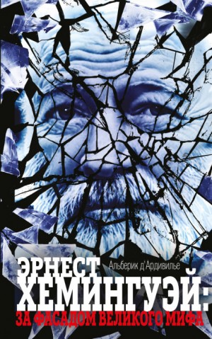 Альберик Д'Ардивилье - Эрнест Хемингуэй: за фасадом великого мифа