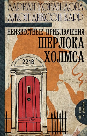 Джон Диксон Карр, Адриан Конан Дойль - Сборник «Неизвестные приключения Шерлока Холмса»: 1-12