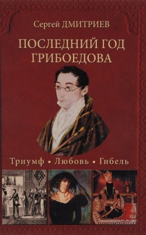 Сергей Дмитриев - Последний год Грибоедова. Триумф. Любовь. Гибель