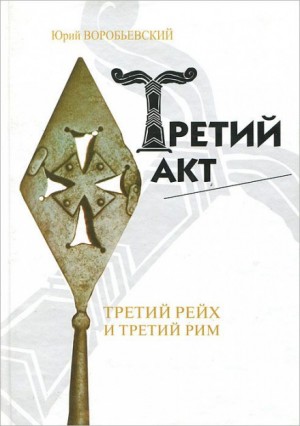 Юрий Воробьевский - Третий акт: третий Рейх и третий Рим