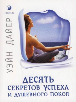 Уэйн Дайер - Десять секретов успеха и душевного покоя