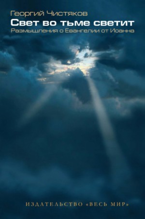 Георгий Чистяков - Свет во тьме светит. Размышление о Евангелии от Иоанна