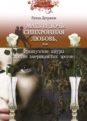 Луиза Дегранж - Мать и дочь: синхронная любовь, или Французские амуры против американских эротов