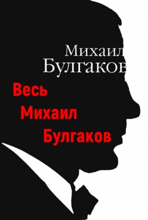 Михаил Афанасьевич Булгаков - Весь Михаил Булгаков