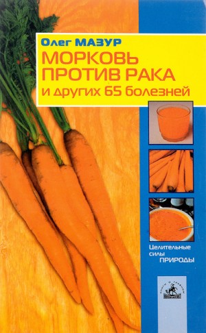 Олег Мазур - Морковь против рака и 65 других болезней