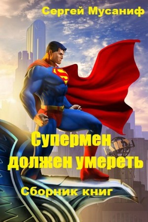 Сергей Мусаниф - Игровая вселенная: 1.0. Супермен должен умереть