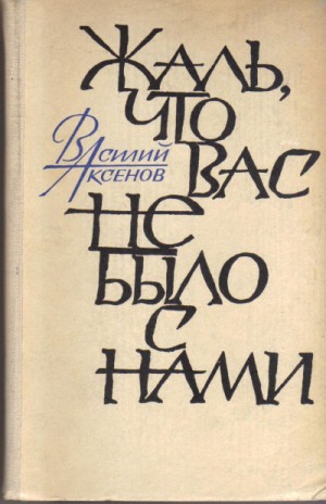 Василий Аксенов - Жаль, что вас не было с нами