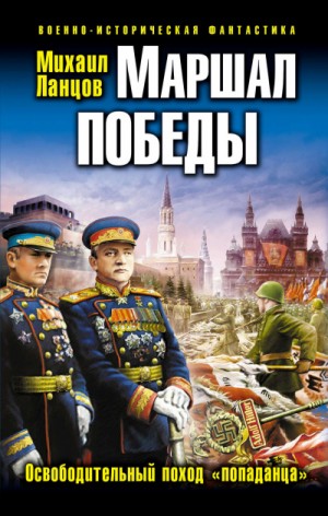 Михаил Ланцов - Маршал Победы. Освободительный поход «попаданца»