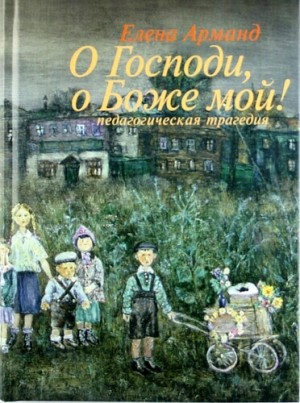 Елена Арманд - О Господи, о Боже мой! (Педагогическая трагедия)