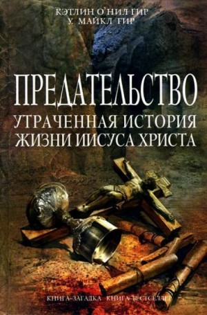 Майкл Гир, Кэтлин Гир - Предательство. Утраченная история жизни Иисуса Христа