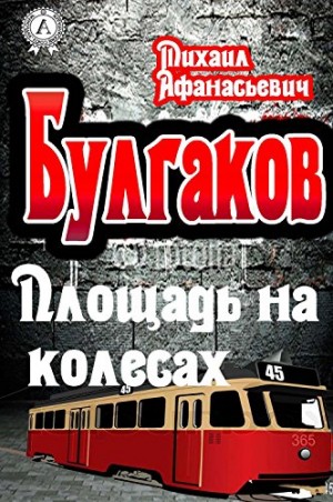 Михаил Афанасьевич Булгаков - Площадь на колесах