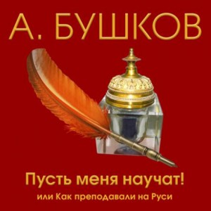 Александр Бушков - Пусть меня научат! Или как преподавали на Руси