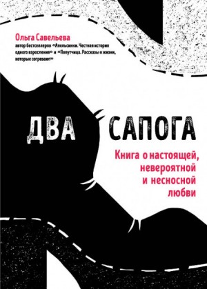 Ольга Савельева - Два сапога. Книга о настоящей, невероятной и несносной любви