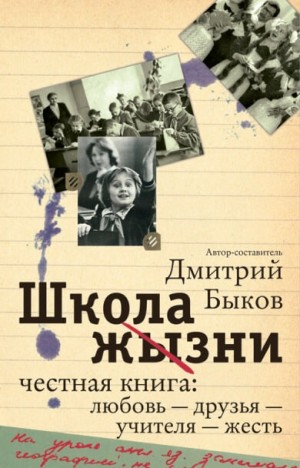 Дмитрий Быков - Школа жизни. Честная книга. Любовь - друзья - учителя - жесть