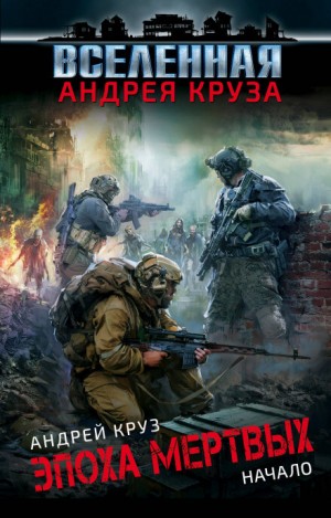 Андрей Круз - Эпоха мёртвых. Книги 1, 2, 3. Начало. Москва. Прорыв