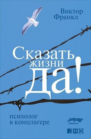 Виктор Франкл - Сказать жизни «Да!». Психолог в концлагере