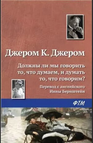 Джером Клапка Джером - Должны ли мы говорить то, что думаем, и думать то, что говорим?