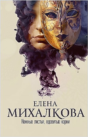 Елена Михалкова - Нежные листья, ядовитые корни