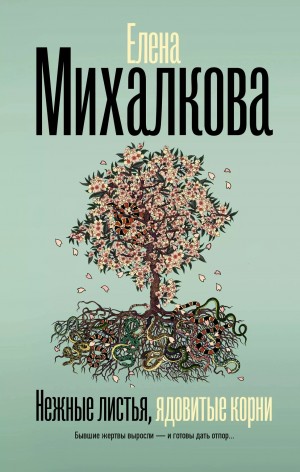 Елена Михалкова - Нежные листья, ядовитые корни