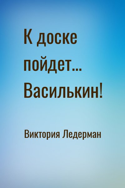 Виктория Ледерман - К доске пойдет... Василькин!