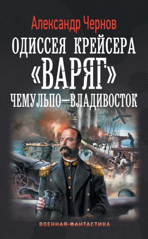 Александр Чернов - Одиссея крейсера «Варяг»: 1. Чемульпо - Владивосток