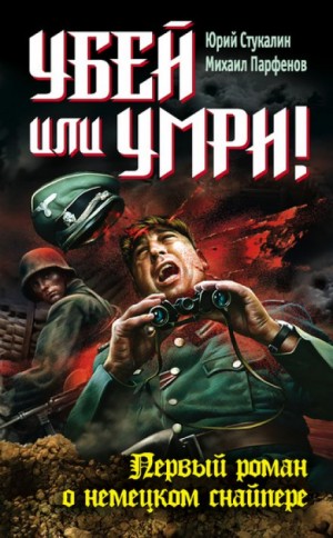 Юрий Стукалин, Михаил Юрьевич Парфёнов - Убей или умри! Первый роман о немецком снайпере