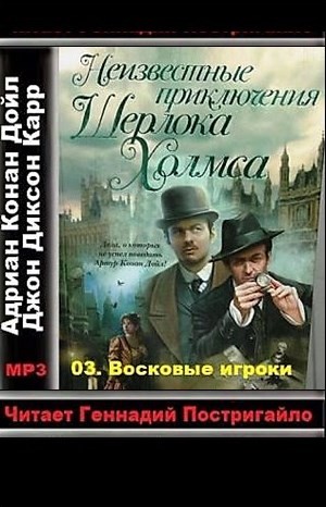 Джон Диксон Карр, Адриан Конан Дойль, Переводчик: Юрий Логинов - Сборник «Неизвестные приключения Шерлока Холмса»: 3. Восковые игроки