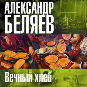 Александр Беляев - Вечный хлеб