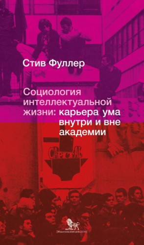 Стив Фуллер - Социология интеллектуальной жизни: карьера ума внутри и вне академии