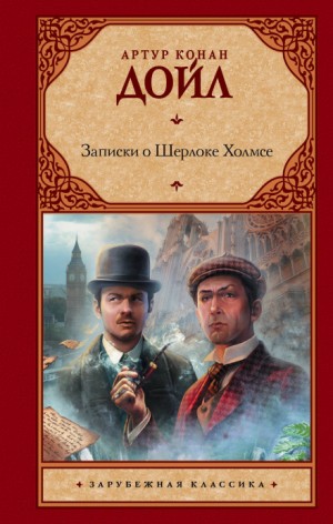 Артур Конан Дойль - Шерлок Холмс: 2; 3.01-3.12; 5; 6.01; 6.11. Сборник «Записки о Шерлоке Холмсе»