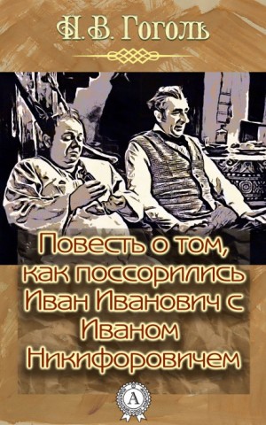 Николай Васильевич Гоголь - Повесть о том, как поссорился Иван Иванович с Иваном Никифоровичем